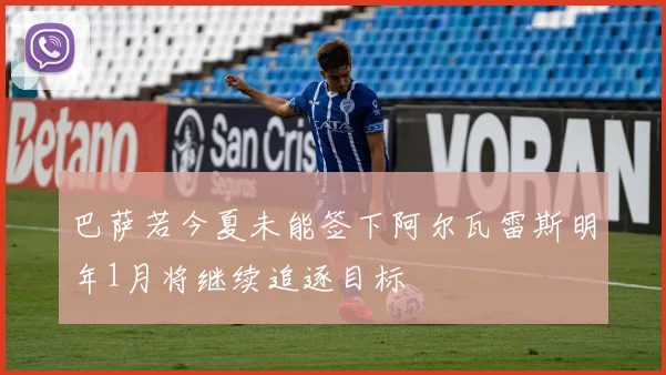 巴萨若今夏未能签下阿尔瓦雷斯明年1月将继续追逐目标