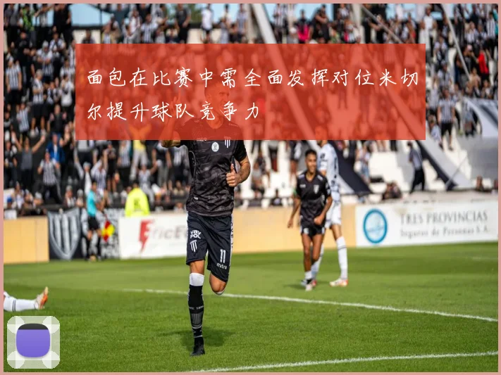面包在比赛中需全面发挥对位米切尔提升球队竞争力