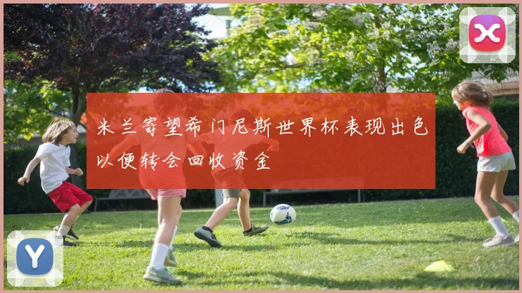 米兰寄望希门尼斯世界杯表现出色以便转会回收资金