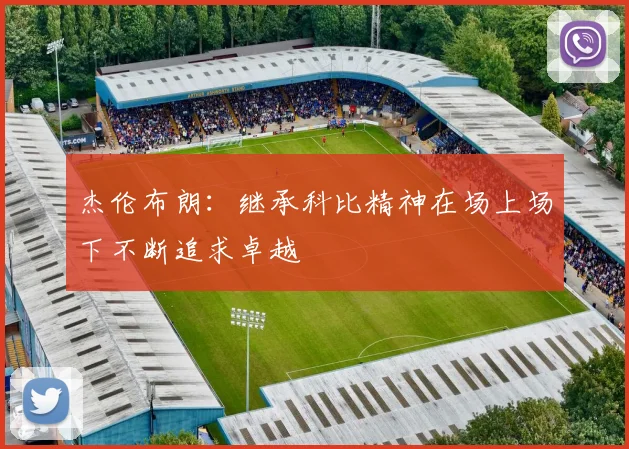 杰伦布朗：继承科比精神在场上场下不断追求卓越