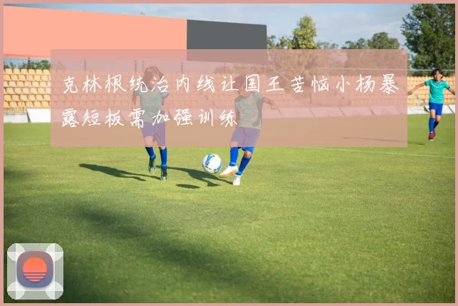 克林根统治内线让国王苦恼小杨暴露短板需加强训练