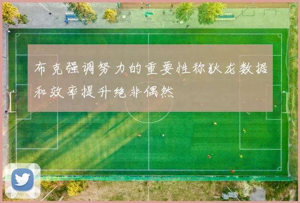 布克强调努力的重要性称狄龙数据和效率提升绝非偶然