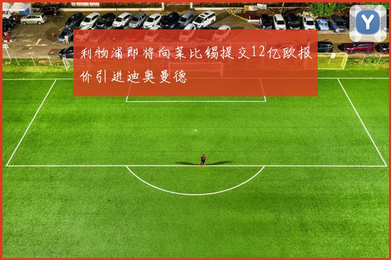 利物浦即将向莱比锡提交12亿欧报价引进迪奥曼德