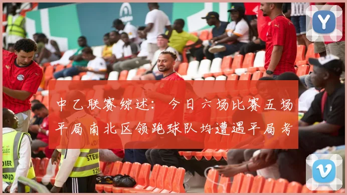中乙联赛综述：今日六场比赛五场平局南北区领跑球队均遭遇平局考验