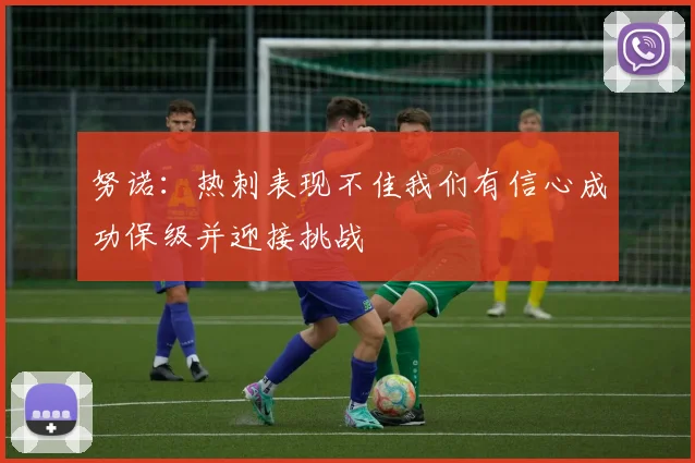 努诺：热刺表现不佳我们有信心成功保级并迎接挑战