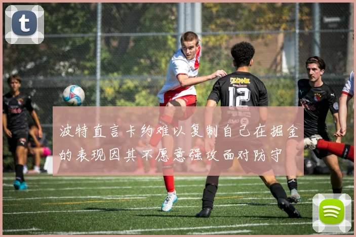 波特直言卡约难以复制自己在掘金的表现因其不愿意强攻面对防守