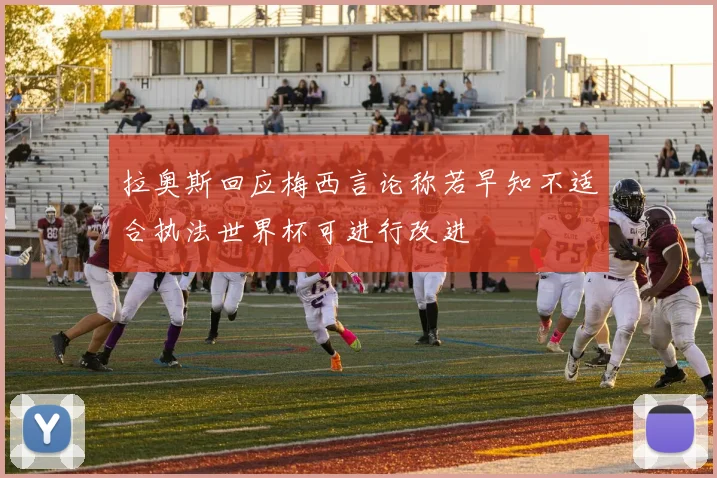 拉奥斯回应梅西言论称若早知不适合执法世界杯可进行改进