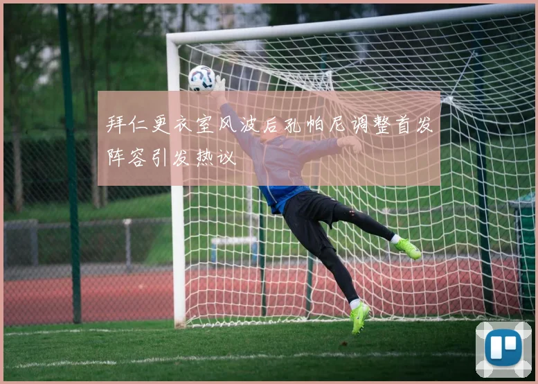 拜仁更衣室风波后孔帕尼调整首发阵容引发热议